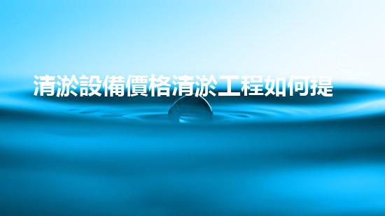 清淤設備價格清淤工程如何提升都市環(huán)境質(zhì)量？